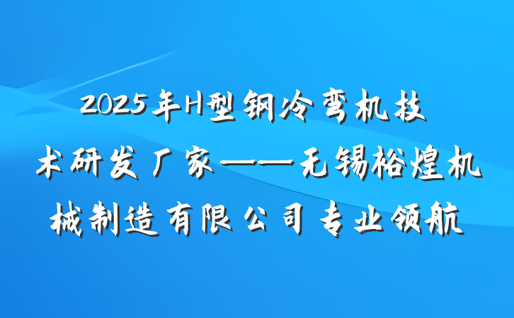 2025年H型钢冷弯机技术研发厂家——无锡裕煌机械制造有限公司专业领航