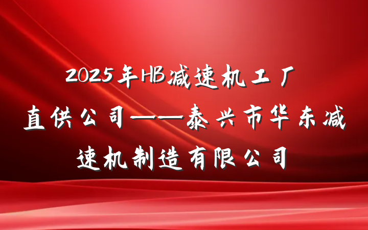 2025年HB减速机工厂直供公司——泰兴市华东减速机制造有限公司