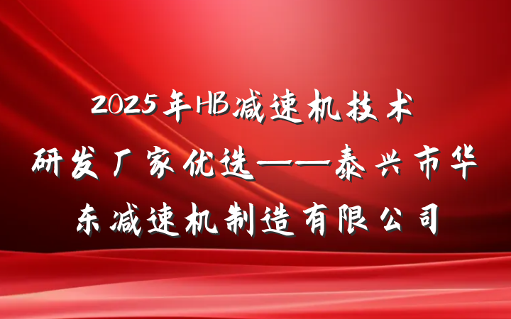 2025年HB减速机技术研发厂家优选——泰兴市华东减速机制造有限公司
