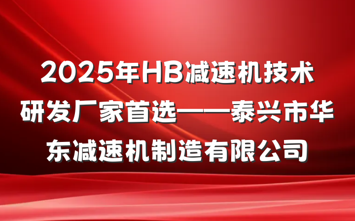 2025年HB减速机技术研发厂家首选——泰兴市华东减速机制造有限公司