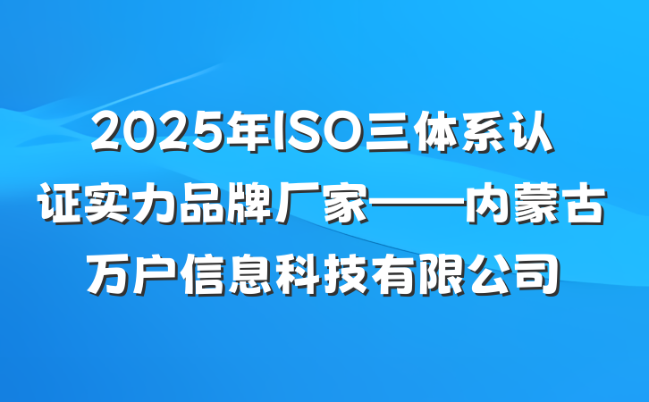 2025年ISO三体系认证实力品牌厂家——内蒙古万户信息科技有限公司