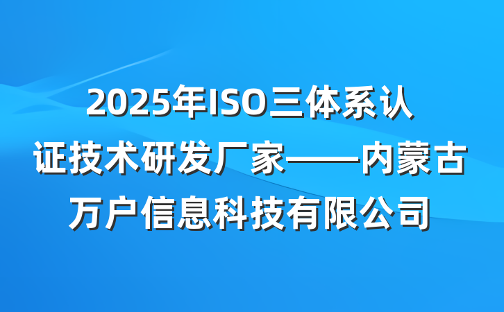 2025年ISO三体系认证技术研发厂家——内蒙古万户信息科技有限公司