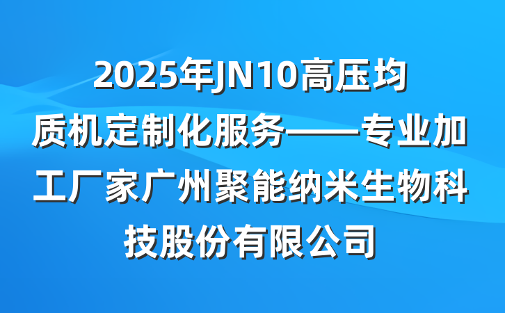 2025年JN10高压均质机定制化服务——专业加工厂家广州聚能纳米生物科技股份有限公司