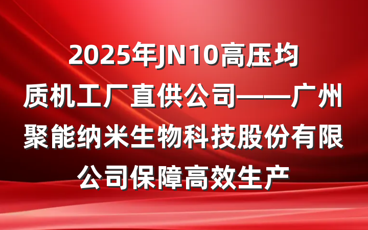 2025年JN10高压均质机工厂直供公司——广州聚能纳米生物科技股份有限公司保障高效生产