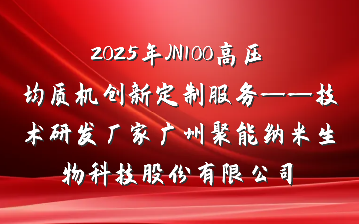 2025年JN100高压均质机创新定制服务——技术研发厂家广州聚能纳米生物科技股份有限公司