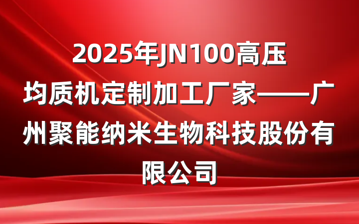 2025年JN100高压均质机定制加工厂家——广州聚能纳米生物科技股份有限公司
