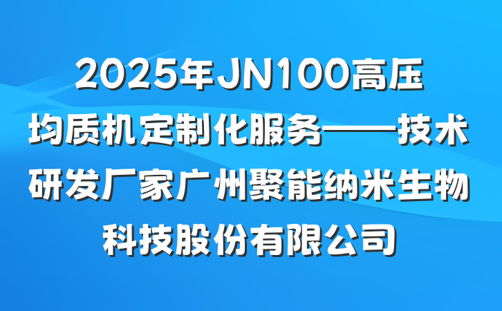 2025年JN100高压均质机定制化服务——技术研发厂家广州聚能纳米生物科技股份有限公司
