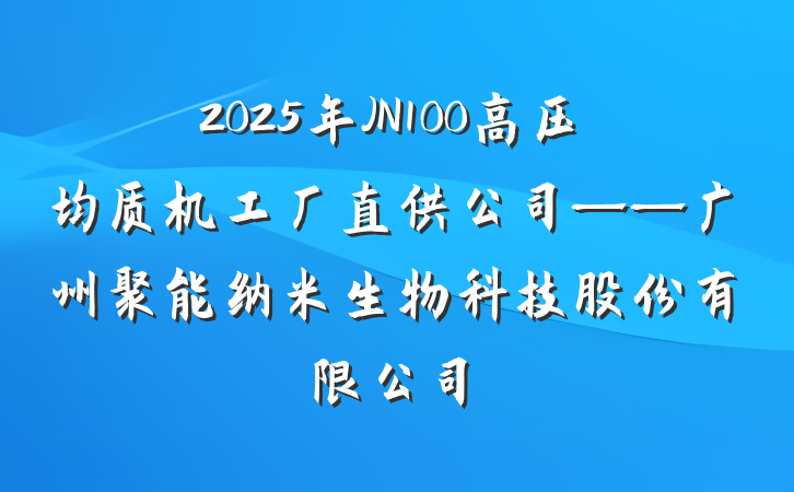 2025年JN100高压均质机工厂直供公司——广州聚能纳米生物科技股份有限公司
