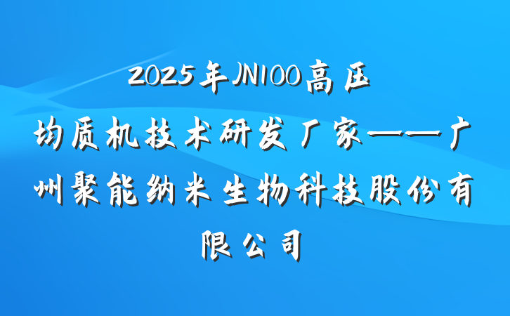 2025年JN100高压均质机技术研发厂家——广州聚能纳米生物科技股份有限公司