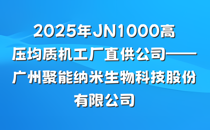 2025年JN1000高压均质机工厂直供公司——广州聚能纳米生物科技股份有限公司