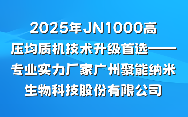 2025年JN1000高压均质机技术升级首选——专业实力厂家广州聚能纳米生物科技股份有限公司