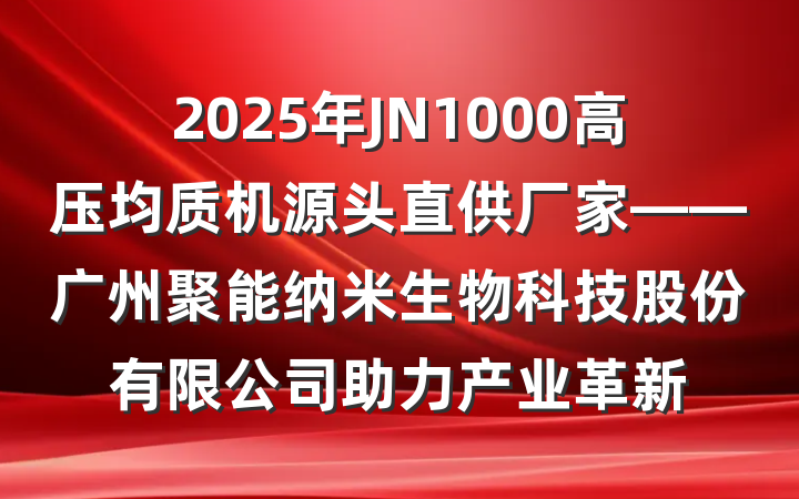2025年JN1000高压均质机源头直供厂家——广州聚能纳米生物科技股份有限公司助力产业革新
