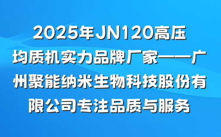 2025年JN120高压均质机实力品牌厂家——广州聚能纳米生物科技股份有限公司专注品质与服务