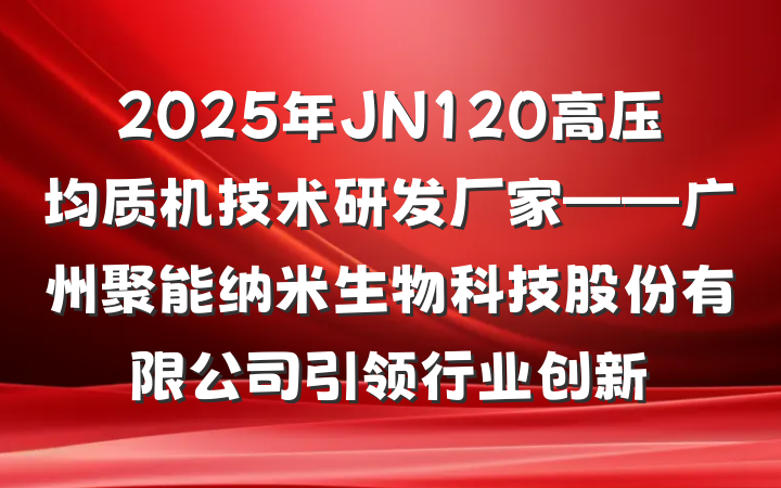 2025年JN120高压均质机技术研发厂家——广州聚能纳米生物科技股份有限公司引领行业创新