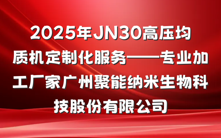 2025年JN30高压均质机定制化服务——专业加工厂家广州聚能纳米生物科技股份有限公司