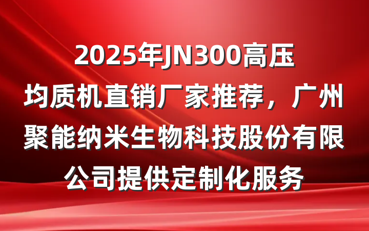 2025年JN300高压均质机直销厂家推荐,广州聚能纳米生物科技股份有限公司提供定制化服务