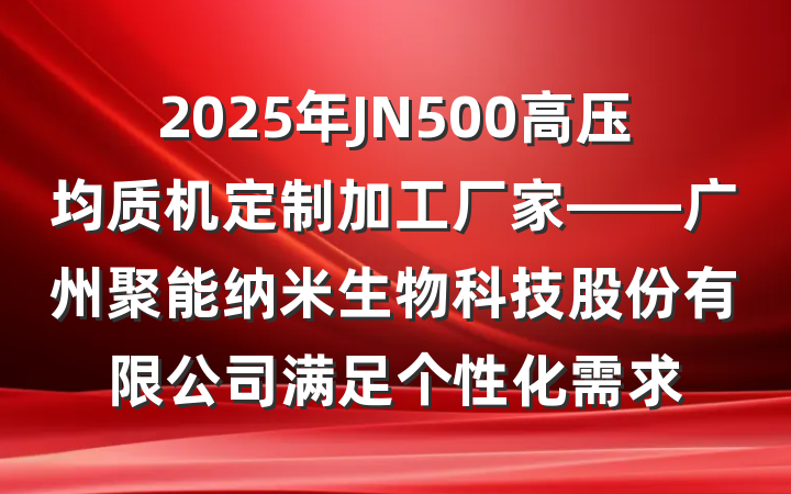 2025年JN500高压均质机定制加工厂家——广州聚能纳米生物科技股份有限公司满足个性化需求