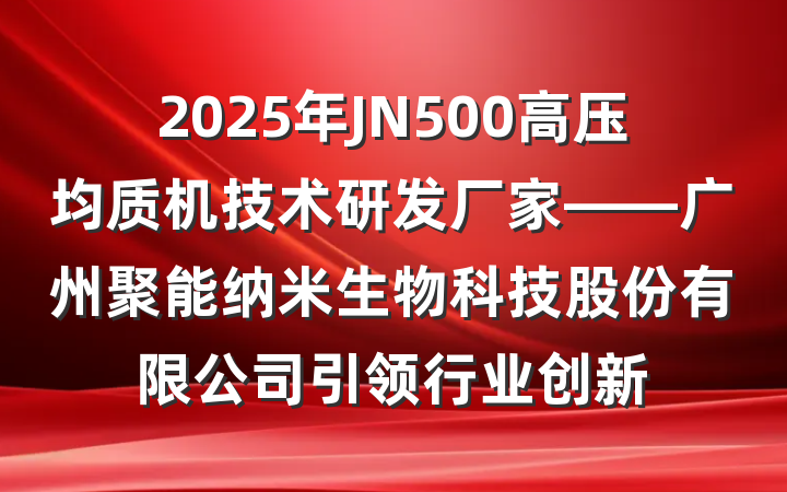 2025年JN500高压均质机技术研发厂家——广州聚能纳米生物科技股份有限公司引领行业创新