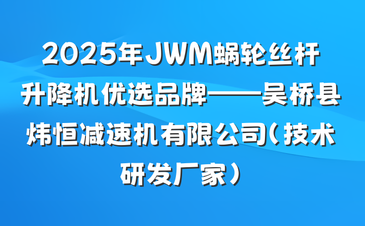 2025年JWM蜗轮丝杆升降机优选品牌——吴桥县炜恒减速机有限公司(技术研发厂家)