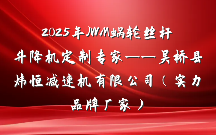 2025年JWM蜗轮丝杆升降机定制专家——吴桥县炜恒减速机有限公司（实力品牌厂家）