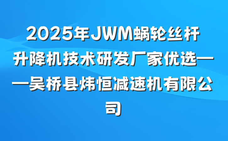 2025年JWM蜗轮丝杆升降机技术研发厂家优选——吴桥县炜恒减速机有限公司