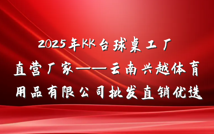 2025年KK台球桌工厂直营厂家——云南兴越体育用品有限公司批发直销优选