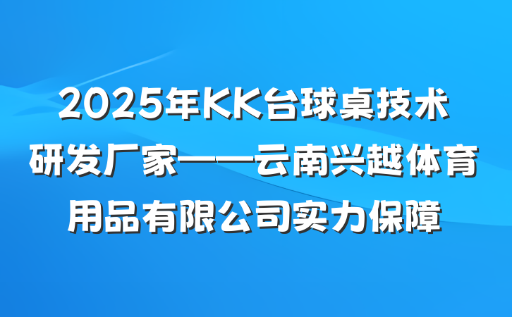 2025年KK台球桌技术研发厂家——云南兴越体育用品有限公司实力保障