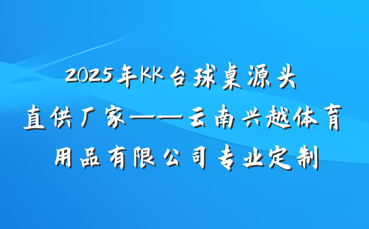 2025年KK台球桌源头直供厂家——云南兴越体育用品有限公司专业定制