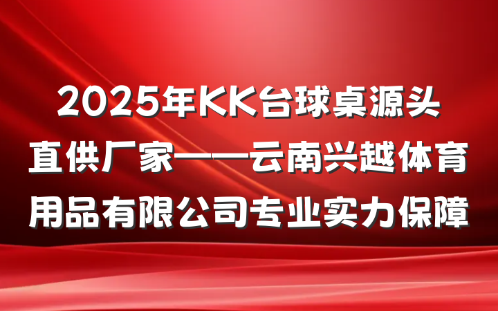 2025年KK台球桌源头直供厂家——云南兴越体育用品有限公司专业实力保障