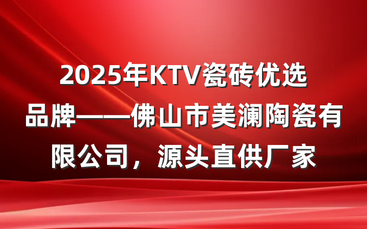 2025年KTV瓷砖优选品牌——佛山市美澜陶瓷有限公司，源头直供厂家