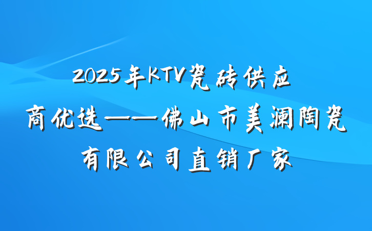 2025年KTV瓷砖供应商优选——佛山市美澜陶瓷有限公司直销厂家