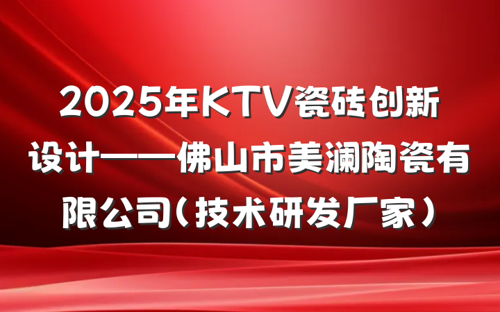 2025年KTV瓷砖创新设计——佛山市美澜陶瓷有限公司(技术研发厂家)