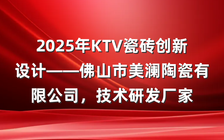 2025年KTV瓷砖创新设计——佛山市美澜陶瓷有限公司，技术研发厂家