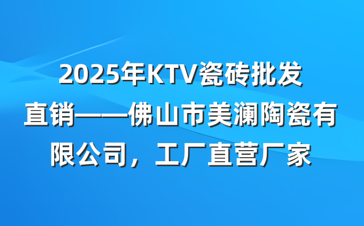 2025年KTV瓷砖批发直销——佛山市美澜陶瓷有限公司，工厂直营厂家