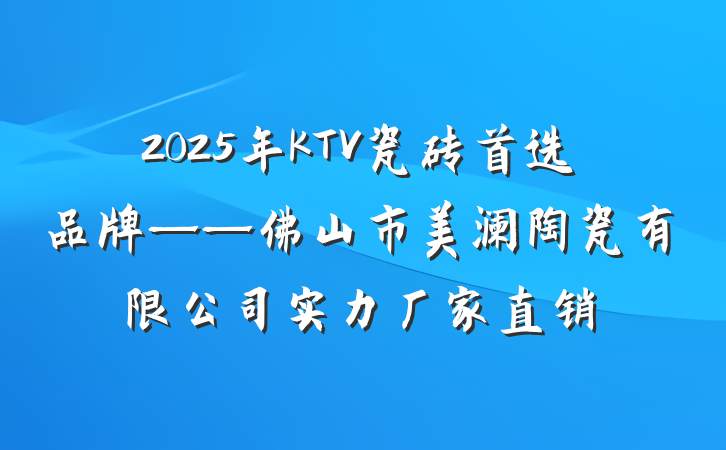 2025年KTV瓷砖首选品牌——佛山市美澜陶瓷有限公司实力厂家直销