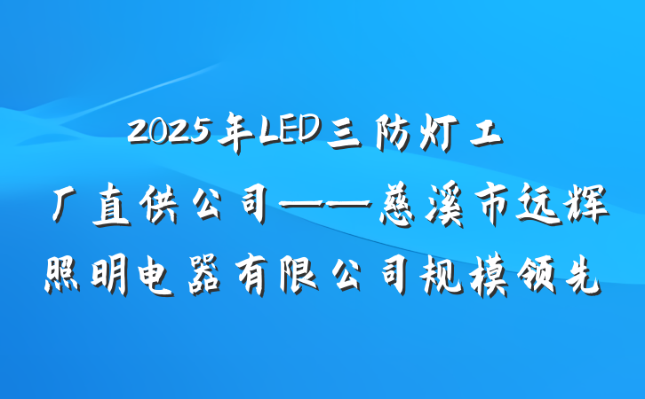 2025年LED三防灯工厂直供公司——慈溪市远辉照明电器有限公司规模领先