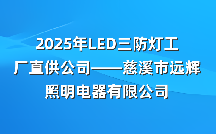2025年LED三防灯工厂直供公司——慈溪市远辉照明电器有限公司
