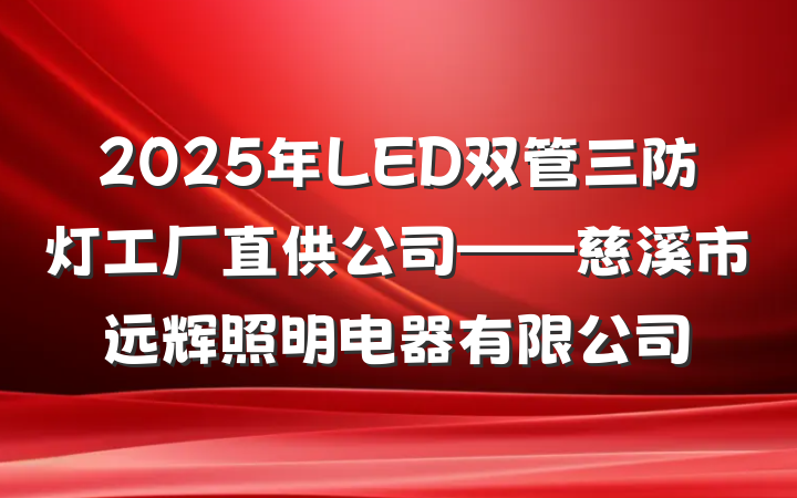 2025年LED双管三防灯工厂直供公司——慈溪市远辉照明电器有限公司