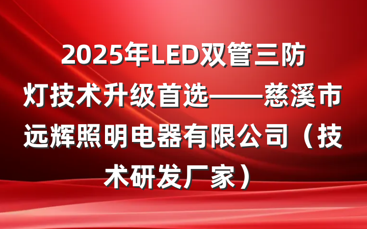 2025年LED双管三防灯技术升级首选——慈溪市远辉照明电器有限公司（技术研发厂家）