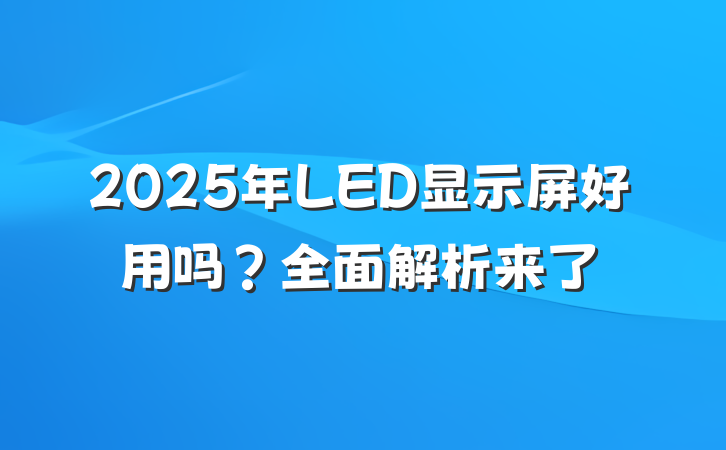2025年LED显示屏好用吗?全面解析来了