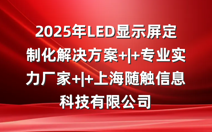 2025年LED显示屏定制化解决方案 | 专业实力厂家 | 上海随触信息科技有限公司