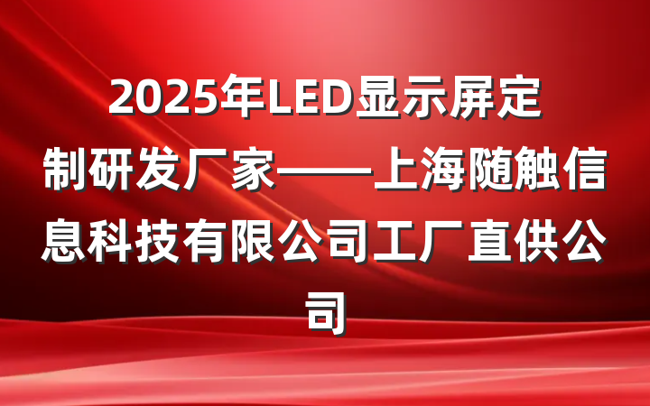 2025年LED显示屏定制研发厂家——上海随触信息科技有限公司工厂直供公司
