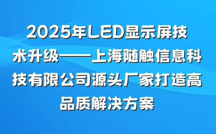 2025年LED显示屏技术升级——上海随触信息科技有限公司源头厂家打造高品质解决方案