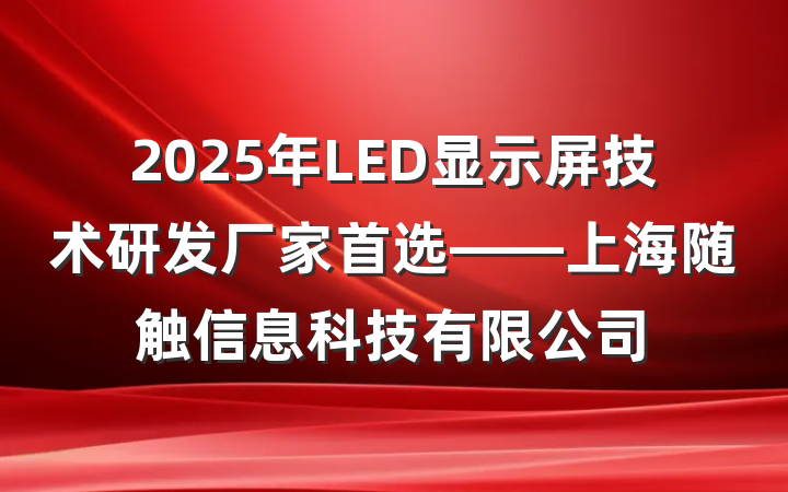 2025年LED显示屏技术研发厂家首选——上海随触信息科技有限公司