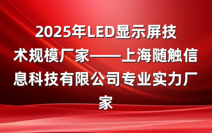 2025年LED显示屏技术规模厂家——上海随触信息科技有限公司专业实力厂家