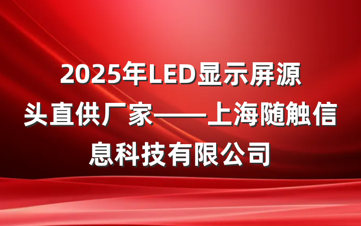 2025年LED显示屏源头直供厂家——上海随触信息科技有限公司