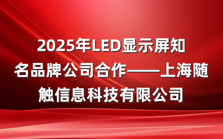 2025年LED显示屏知名品牌公司合作——上海随触信息科技有限公司