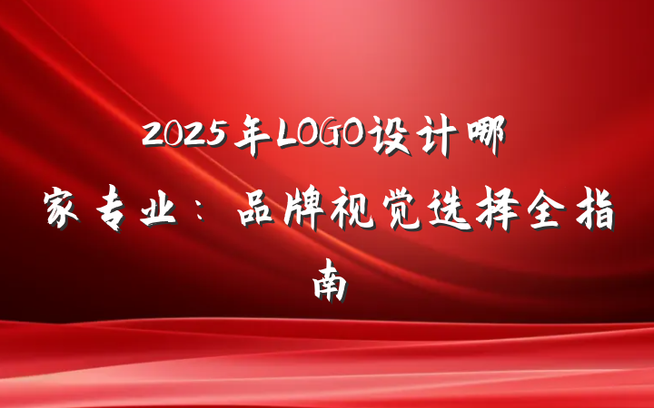 2025年LOGO设计哪家专业：品牌视觉选择全指南
