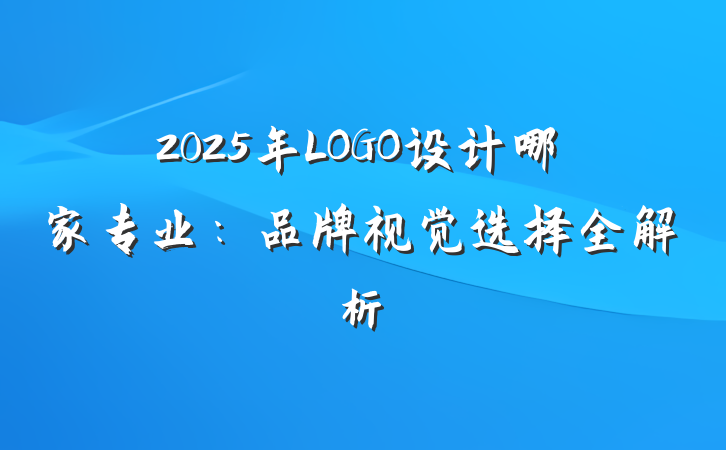 2025年LOGO设计哪家专业:品牌视觉选择全解析