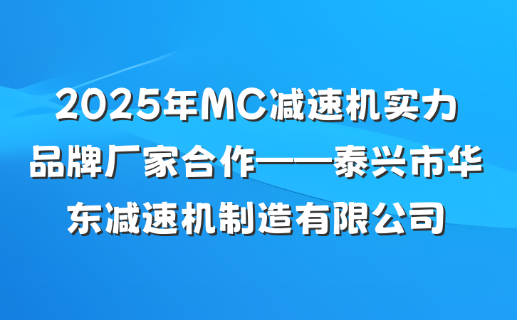 2025年MC减速机实力品牌厂家合作——泰兴市华东减速机制造有限公司